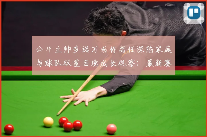 公牛主帅多诺万或将离任深陷家庭与球队双重困境成长观察：最新赛事动态与深度分析