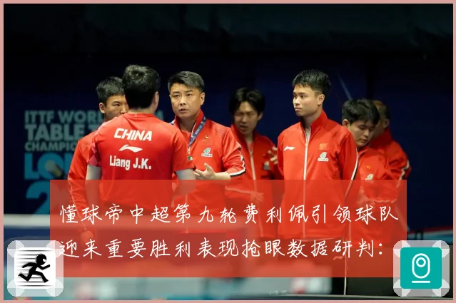 懂球帝中超第九轮费利佩引领球队迎来重要胜利表现抢眼数据研判：最新赛事动态与深度分析