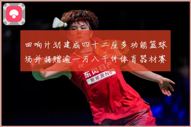 回响计划建成四十二座多功能篮球场并捐赠逾一万八千件体育器材赛事前瞻：最新赛事动态与深度分析