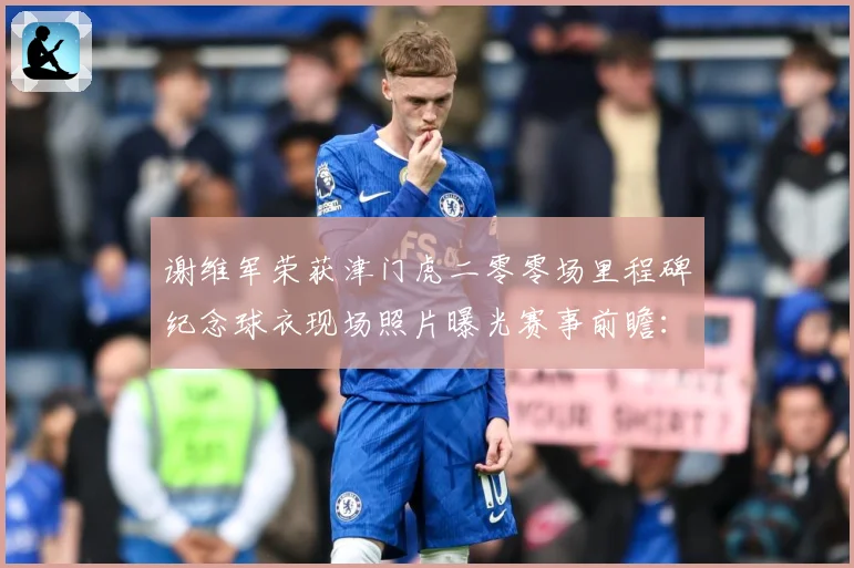 谢维军荣获津门虎二零零场里程碑纪念球衣现场照片曝光赛事前瞻：最新赛事动态与深度分析