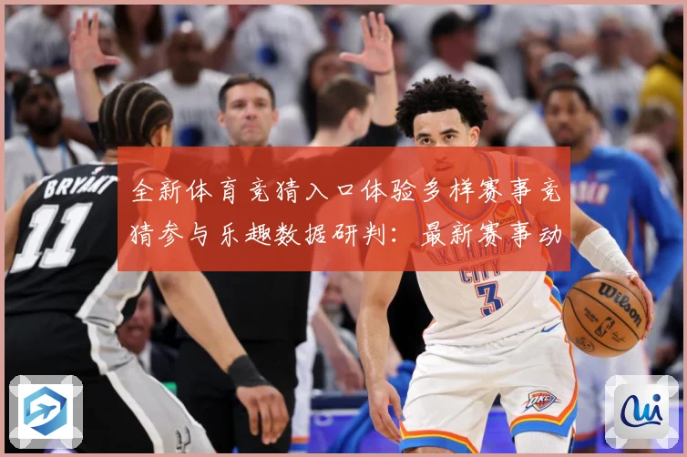 全新体育竞猜入口体验多样赛事竞猜参与乐趣数据研判：最新赛事动态与深度分析