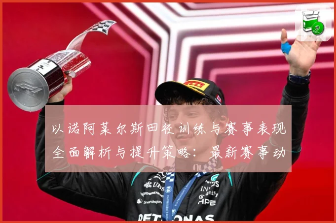 以诺阿莱尔斯田径训练与赛事表现全面解析与提升策略：最新赛事动态与深度分析