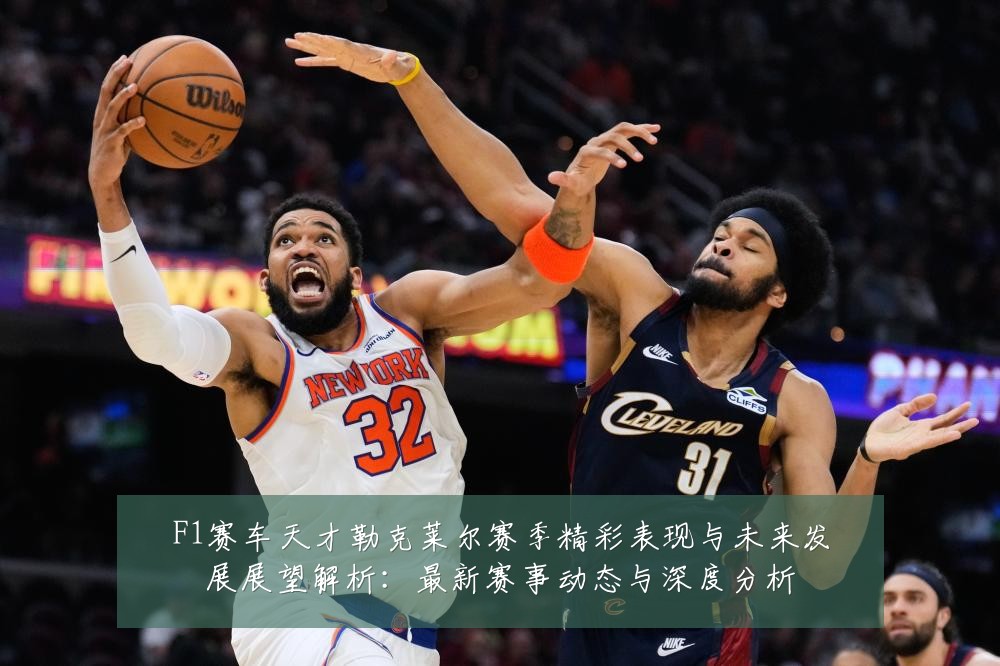 F1赛车天才勒克莱尔赛季精彩表现与未来发展展望解析：最新赛事动态与深度分析