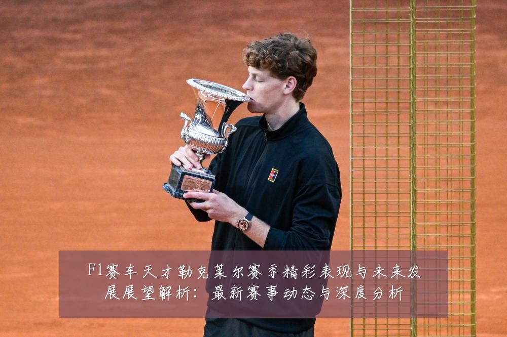 F1赛车天才勒克莱尔赛季精彩表现与未来发展展望解析：最新赛事动态与深度分析