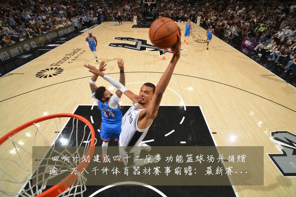 回响计划建成四十二座多功能篮球场并捐赠逾一万八千件体育器材赛事前瞻:最新赛事动态与深度分析