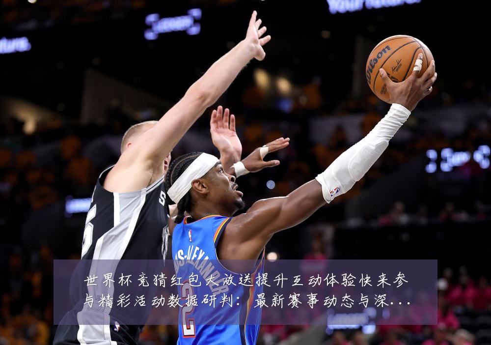 世界杯竞猜红包大放送提升互动体验快来参与精彩活动数据研判:最新赛事动态与深度分析